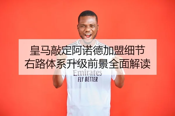 皇马敲定阿诺德加盟细节 右路体系升级前景全面解读