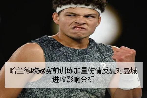 哈兰德欧冠赛前训练加量伤情反复对曼城进攻影响分析